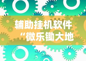 辅助挂机软件“微乐锄大地有没有挂最新版更新内容”通用版下载教程！