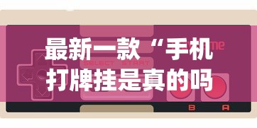 最新一款“手机打牌挂是真的吗[玩家必赢神器]