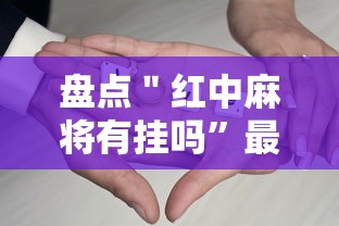 盘点＂红中麻将有挂吗”最新辅助详细教程