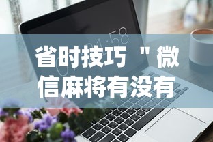 省时技巧 ＂微信麻将有没有开挂功能”(外卦神器下载)