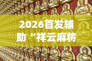 2026首发辅助“祥云麻将敖汉麻将挂	”(透视挂)最新辅助详细教程
