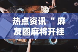 热点资讯 ＂麻友圈麻将开挂”科技辅助神器手机版教程
